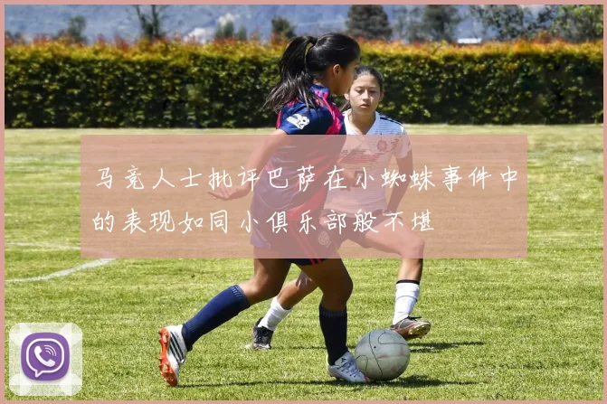 马竞人士批评巴萨在小蜘蛛事件中的表现如同小俱乐部般不堪