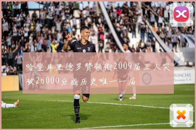 哈登库里德罗赞领衔2009届三人突破26000分成历史唯一一届