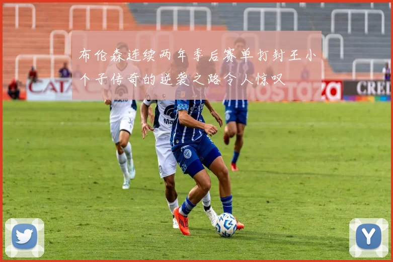 布伦森连续两年季后赛单打封王小个子传奇的逆袭之路令人惊叹