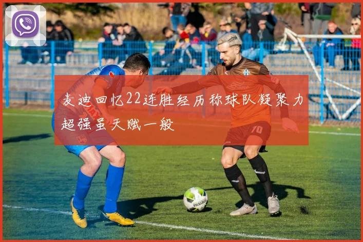 麦迪回忆22连胜经历称球队凝聚力超强虽天赋一般