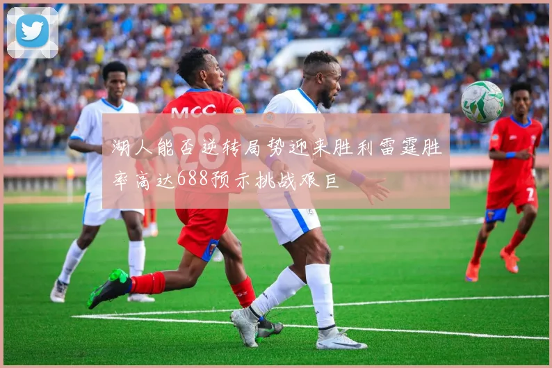 湖人能否逆转局势迎来胜利雷霆胜率高达688预示挑战艰巨