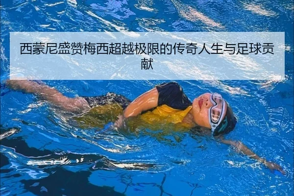 西蒙尼盛赞梅西超越极限的传奇人生与足球贡献 | myball